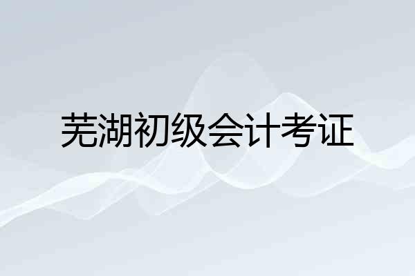 芜湖初级会计考证