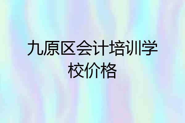 九原区会计培训学校价格