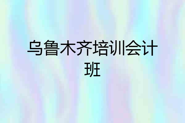 乌鲁木齐培训会计班
