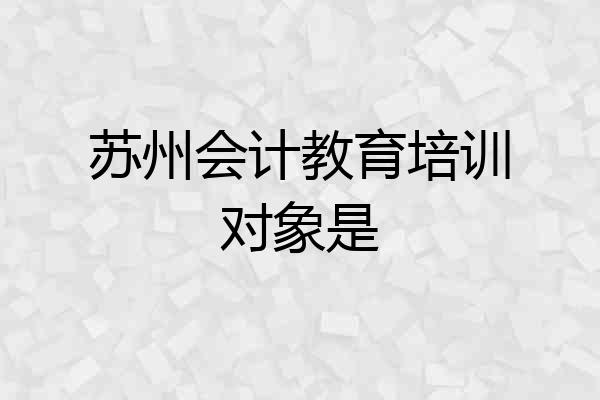 苏州会计教育培训对象是