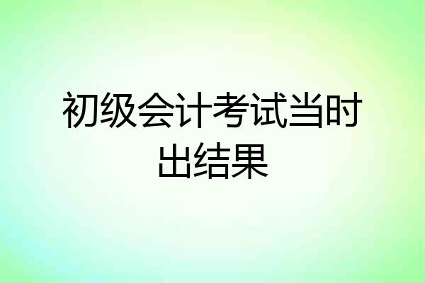 初级会计考试当时出结果