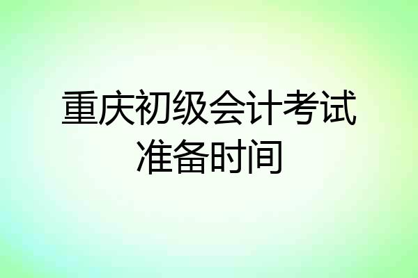 重庆初级会计考试准备时间