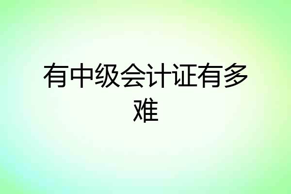 有中级会计证有多难