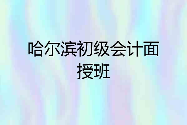 哈尔滨初级会计面授班