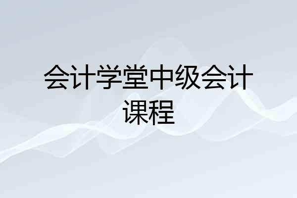 会计学堂中级会计课程