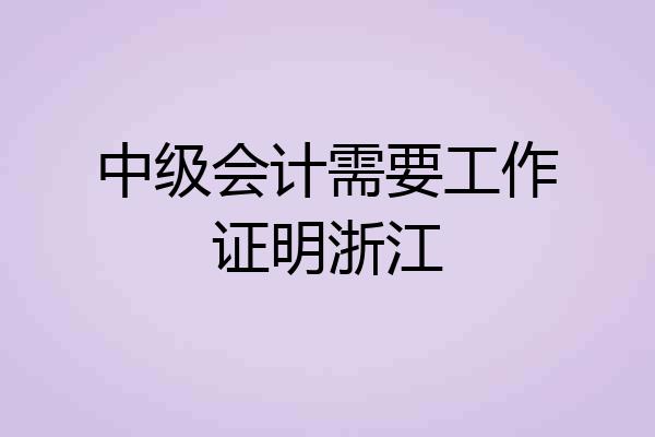 中级会计需要工作证明浙江
