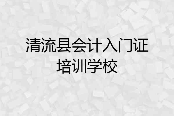 清流县会计入门证培训学校