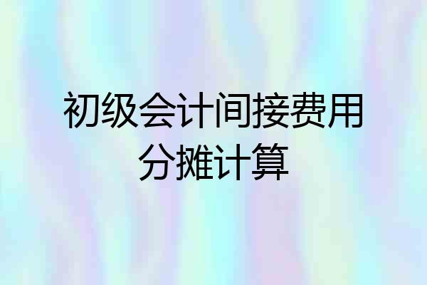 初级会计间接费用分摊计算