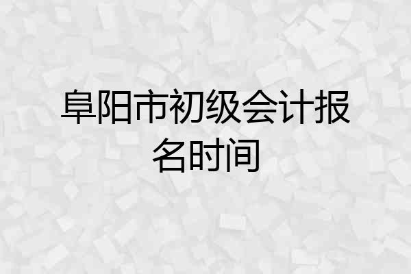 阜阳市初级会计报名时间