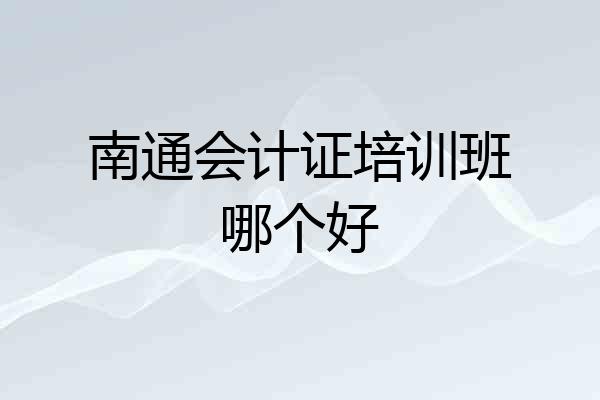南通会计证培训班哪个好
