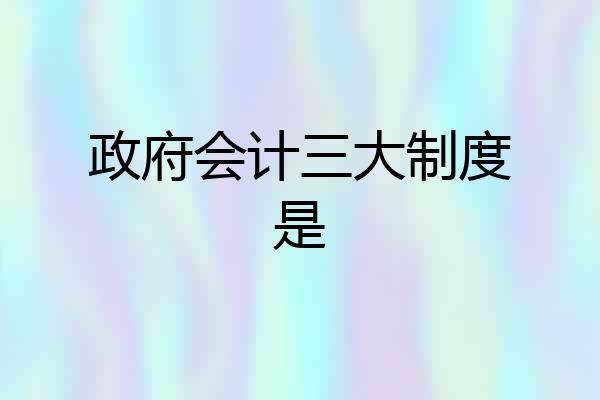 政府会计三大制度是