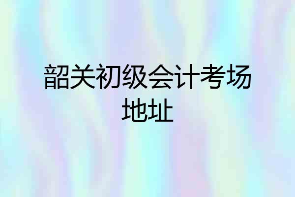韶关初级会计考场地址