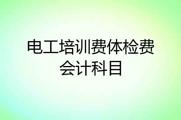 电工培训费体检费会计科目
