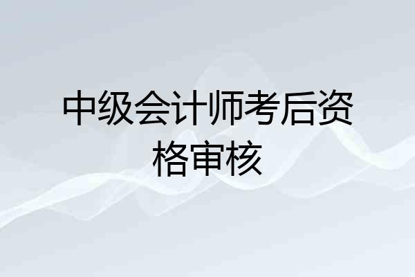中级会计师考后资格审核