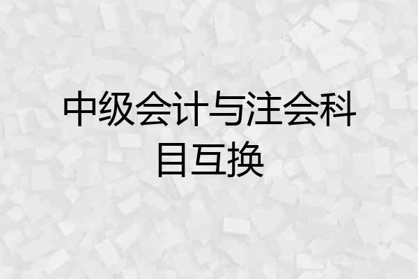 中级会计与注会科目互换