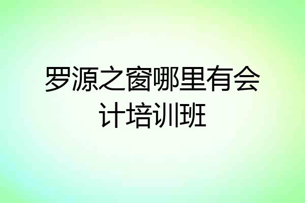 罗源之窗哪里有会计培训班