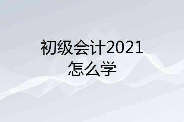 初级会计2021怎么学