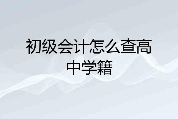 初级会计怎么查高中学籍