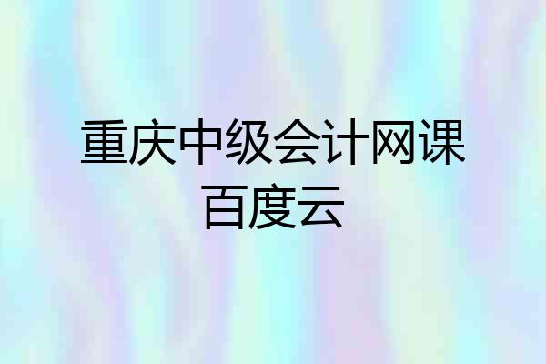 重庆中级会计网课百度云