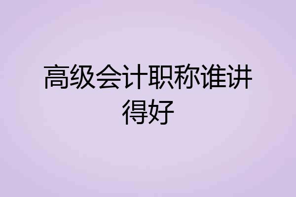 高级会计职称谁讲得好