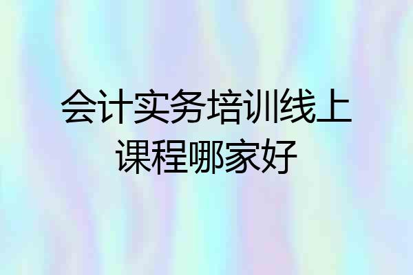 会计实务培训线上课程哪家好