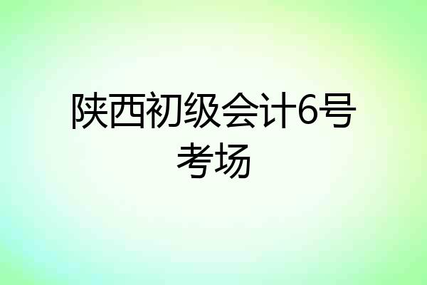 陕西初级会计6号考场