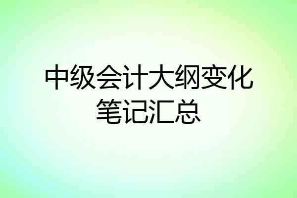 中级会计大纲变化笔记汇总