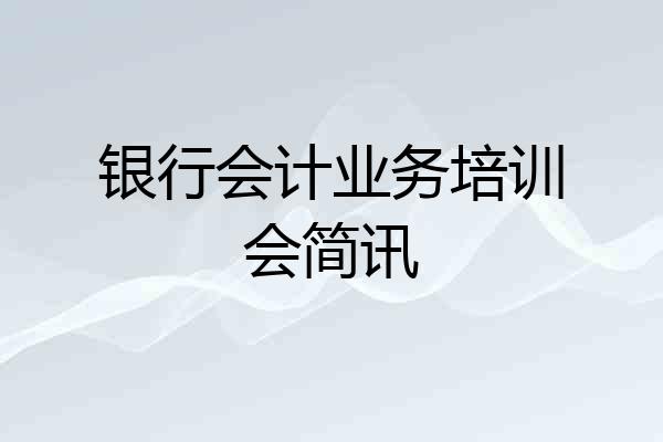 银行会计业务培训会简讯