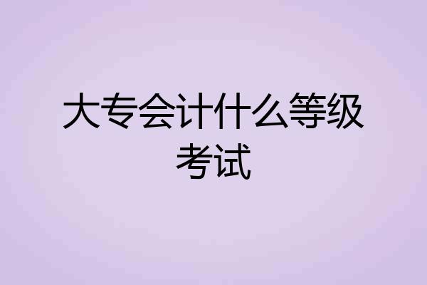 大专会计什么等级考试