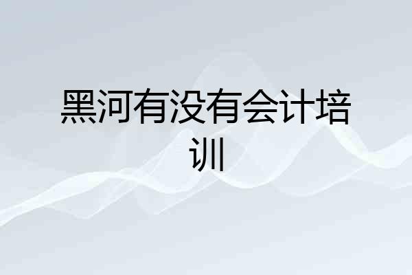 黑河有没有会计培训