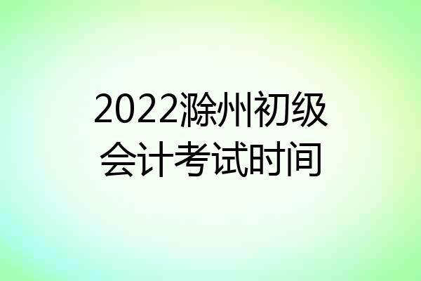 2022滁州初级会计考试时间