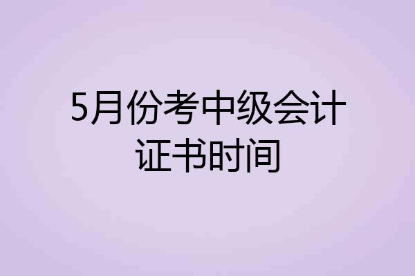 5月份考中级会计证书时间