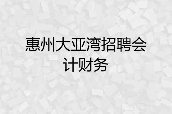 惠州大亚湾招聘会计财务