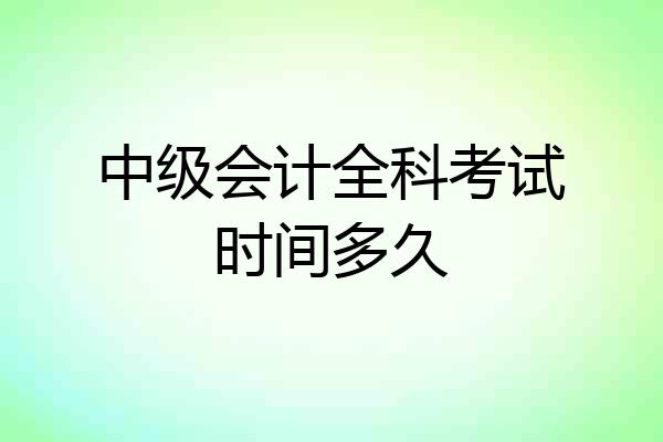 中级会计全科考试时间多久