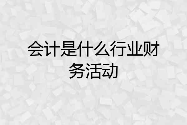 会计是什么行业财务活动