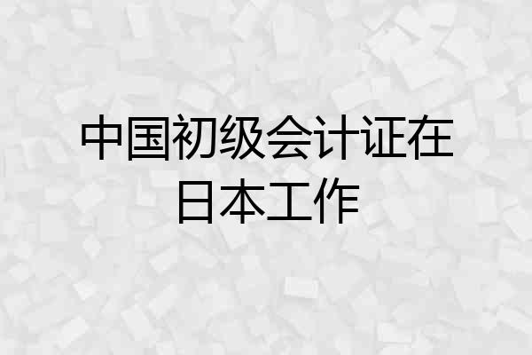中国初级会计证在日本工作
