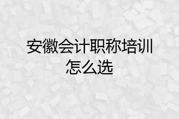 安徽会计职称培训怎么选