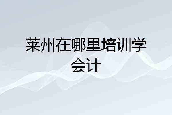 莱州在哪里培训学会计