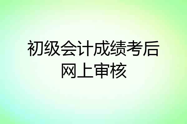 初级会计成绩考后网上审核