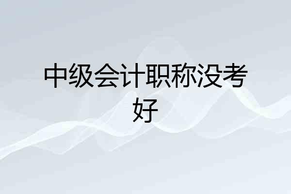 中级会计职称没考好