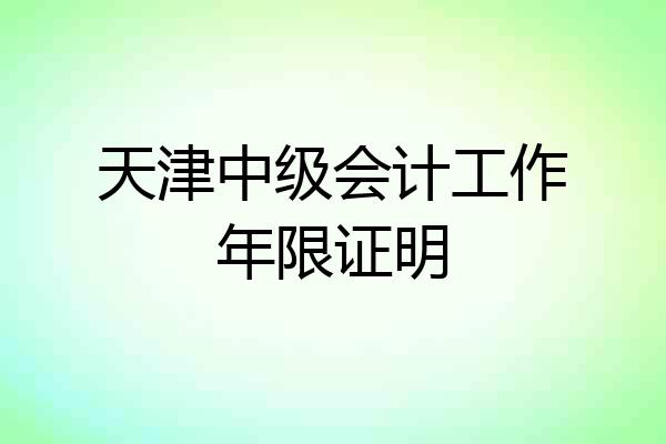 天津中级会计工作年限证明