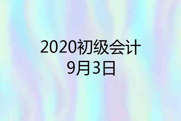 2020初级会计9月3日