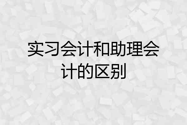 实习会计和助理会计的区别