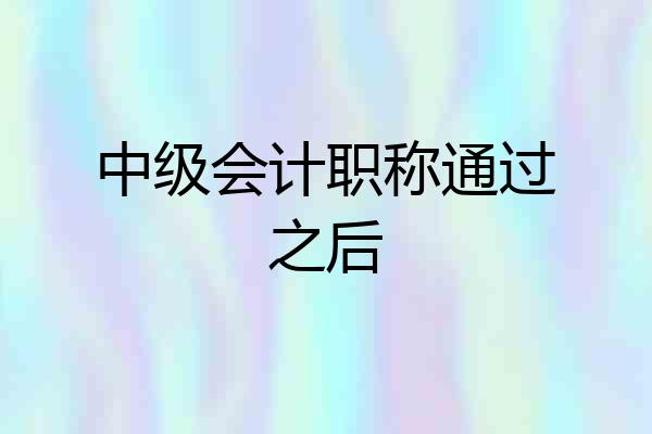 中级会计职称通过之后