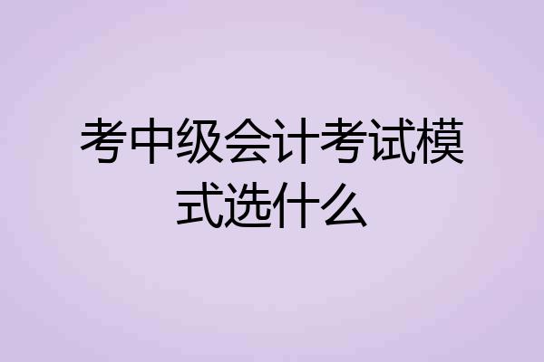 考中级会计考试模式选什么