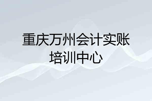 重庆万州会计实账培训中心