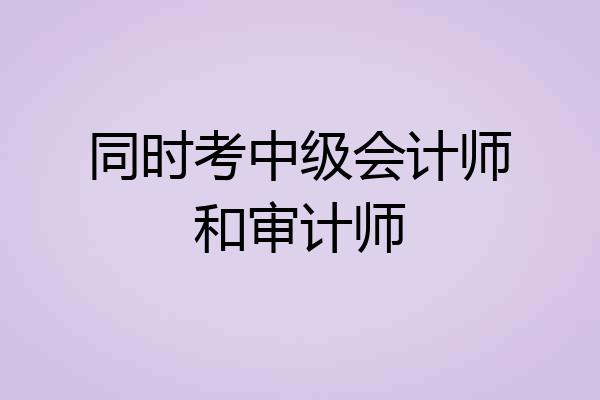 同时考中级会计师和审计师