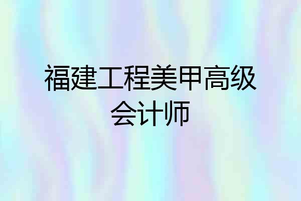 福建工程美甲高级会计师