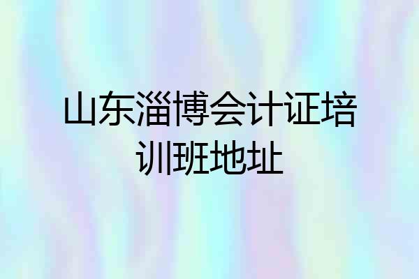山东淄博会计证培训班地址