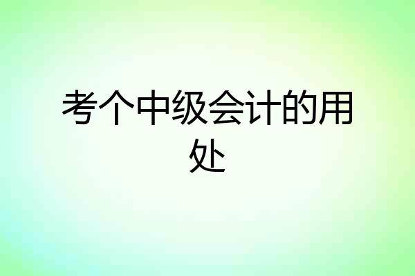 考个中级会计的用处